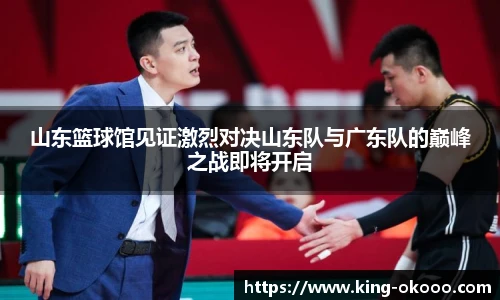 山东篮球馆见证激烈对决山东队与广东队的巅峰之战即将开启